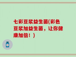 七彩豆浆益生菌(彩色豆浆加益生菌，让你健康加倍！)