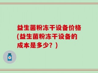 益生菌粉冻干设备价格(益生菌粉冻干设备的成本是多少？)