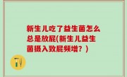 新生儿吃了益生菌怎么总是放屁(新生儿益生菌摄入致屁频增？)