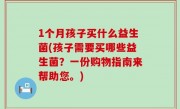 1个月孩子买什么益生菌(孩子需要买哪些益生菌？一份购物指南来帮助您。)