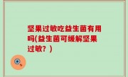 坚果过敏吃益生菌有用吗(益生菌可缓解坚果过敏？)
