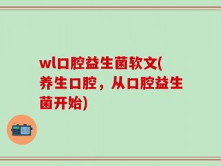 wl口腔益生菌软文(养生口腔，从口腔益生菌开始)