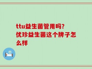 ttu益生菌管用吗？优珍益生菌这个牌子怎么样