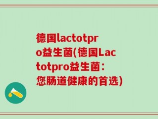 德国lactotpro益生菌(德国Lactotpro益生菌：您肠道健康的首选)