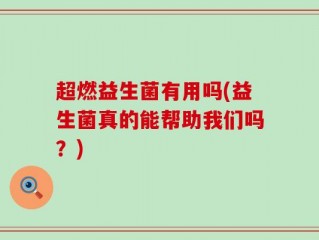 超燃益生菌有用吗(益生菌真的能帮助我们吗？)