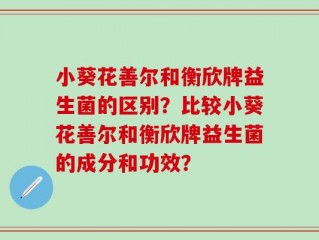 小葵花善尔和衡欣牌益生菌的区别？比较小葵花善尔和衡欣牌益生菌的成分和功效？