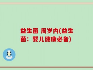 益生菌 周岁内(益生菌：婴儿健康必备)