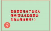 益生菌婴儿吃了会拉大便吗(婴儿吃益生菌会引发大便增多吗？)