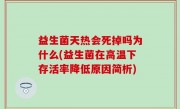 益生菌天热会死掉吗为什么(益生菌在高温下存活率降低原因简析)