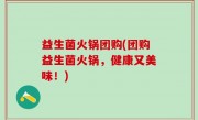 益生菌火锅团购(团购益生菌火锅，健康又美味！)