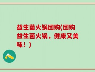 益生菌火锅团购(团购益生菌火锅，健康又美味！)