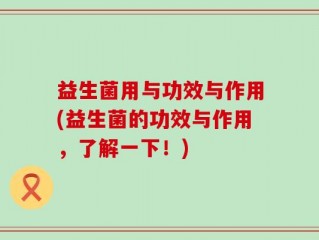 益生菌用与功效与作用(益生菌的功效与作用，了解一下！)