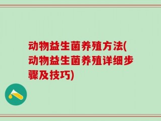 动物益生菌养殖方法(动物益生菌养殖详细步骤及技巧)