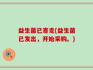 益生菌已寄走(益生菌已发出，开始采购。)