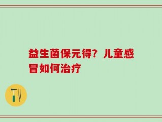 益生菌保元得？儿童感冒如何治疗