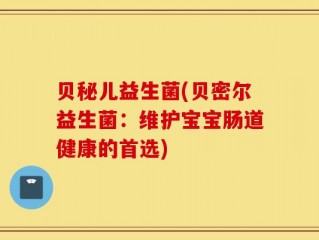 贝秘儿益生菌(贝密尔益生菌：维护宝宝肠道健康的首选)