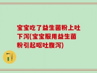 宝宝吃了益生菌粉上吐下泻(宝宝服用益生菌粉引起呕吐腹泻)