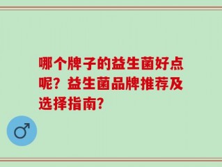 哪个牌子的益生菌好点呢？益生菌品牌推荐及选择指南？