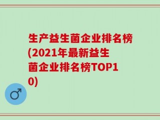 生产益生菌企业排名榜(2021年最新益生菌企业排名榜TOP10)