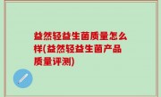 益然轻益生菌质量怎么样(益然轻益生菌产品质量评测)