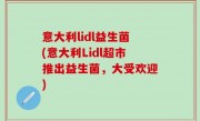 意大利lidl益生菌(意大利Lidl超市推出益生菌，大受欢迎)