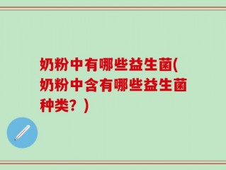 奶粉中有哪些益生菌(奶粉中含有哪些益生菌种类？)