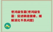 世鸿益生菌(世鸿益生菌：促进肠道健康，缓解消化不良问题)