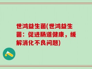 世鸿益生菌(世鸿益生菌：促进肠道健康，缓解消化不良问题)