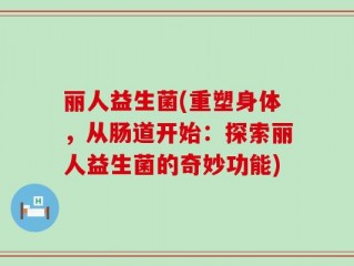丽人益生菌(重塑身体，从肠道开始：探索丽人益生菌的奇妙功能)