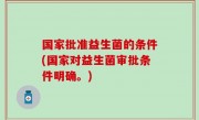国家批准益生菌的条件(国家对益生菌审批条件明确。)