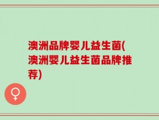 澳洲品牌婴儿益生菌(澳洲婴儿益生菌品牌推荐)