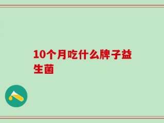 10个月吃什么牌子益生菌
