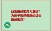 益生菌蜂蜜露儿童版？为孩子选择健康的益生菌蜂蜜露？