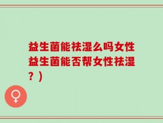 益生菌能祛湿么吗女性益生菌能否帮女性祛湿？)