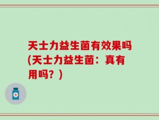 天士力益生菌有效果吗(天士力益生菌：真有用吗？)