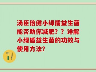 汤臣倍健小绿盾益生菌能否助你减肥？？详解小绿盾益生菌的功效与使用方法？