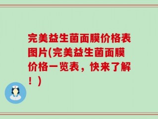 完美益生菌面膜价格表图片(完美益生菌面膜价格一览表，快来了解！)