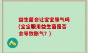 益生菌会让宝宝胀气吗(宝宝服用益生菌是否会导致胀气？)