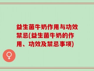 益生菌牛奶作用与功效禁忌(益生菌牛奶的作用、功效及禁忌事项)