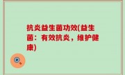 抗炎益生菌功效(益生菌：有效抗炎，维护健康)