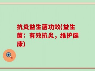 抗炎益生菌功效(益生菌：有效抗炎，维护健康)