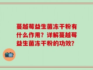 蔓越莓益生菌冻干粉有什么作用？详解蔓越莓益生菌冻干粉的功效？
