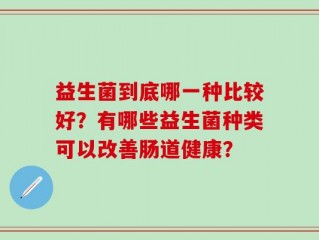 益生菌到底哪一种比较好？有哪些益生菌种类可以改善肠道健康？