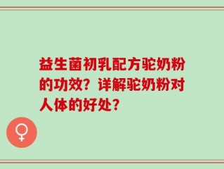 益生菌初乳配方驼奶粉的功效？详解驼奶粉对人体的好处？