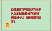 益生菌打开后能存放多久(益生菌最长存放时间是多久？新鲜翻转解答)