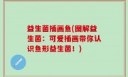 益生菌插画鱼(图解益生菌：可爱插画带你认识鱼形益生菌！)