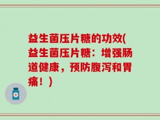 益生菌压片糖的功效(益生菌压片糖：增强肠道健康，预防腹泻和胃痛！)