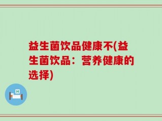 益生菌饮品健康不(益生菌饮品：营养健康的选择)