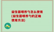 益生菌喂养勺怎么使用(益生菌喂养勺的正确使用方法)