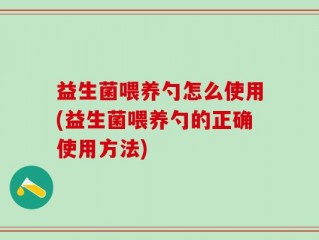 益生菌喂养勺怎么使用(益生菌喂养勺的正确使用方法)
